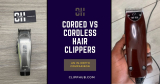 Corded vs Cordless Hair Clippers: The Ultimate Comparison