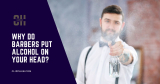 Why Do Barbers Put Alcohol on Your Head (An Old Tradition with Modern Benefits)