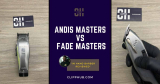 Andis Masters vs Fade Masters (A Comprehensive Review & Guide)