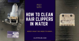 How to Clean Hair Clippers in Water (A Simple Guide)